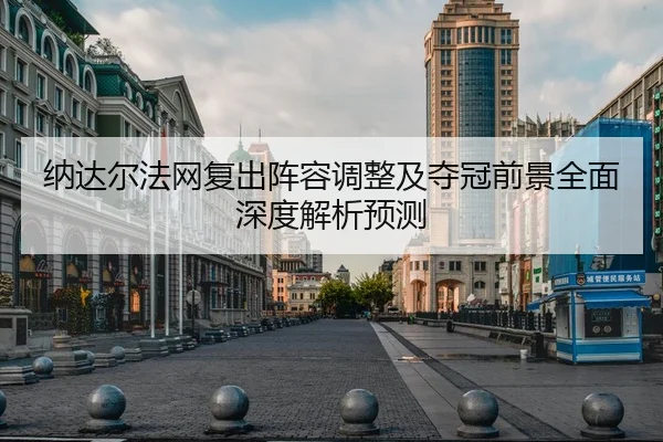 纳达尔法网复出阵容调整及夺冠前景全面深度解析预测 | KAIYUN SPORTS