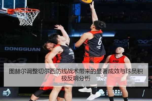 图赫尔调整切尔西防线战术带来的显著成效与球员积极反响分析 | KAIYUN SPORTS